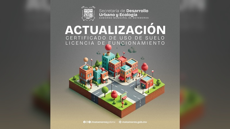 Matamoros invita a tener vigentes Certificado de Uso de Suelo y Licencia de Funcionamiento